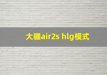 大疆air2s hlg模式